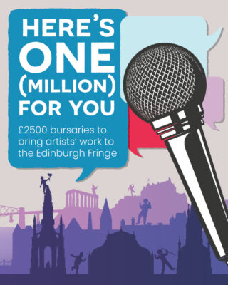 Here's one (million) for you. £2500 bursaries to bring artists to the Edinburgh Fringe